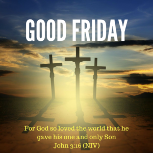 Good Friday: For God so loved the world that he gave his one and only Son- John 3:16 (NIV)